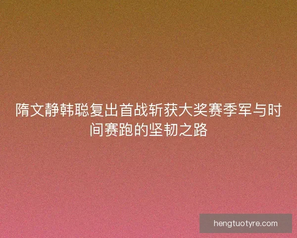 隋文静韩聪复出首战斩获大奖赛季军与时间赛跑的坚韧之路