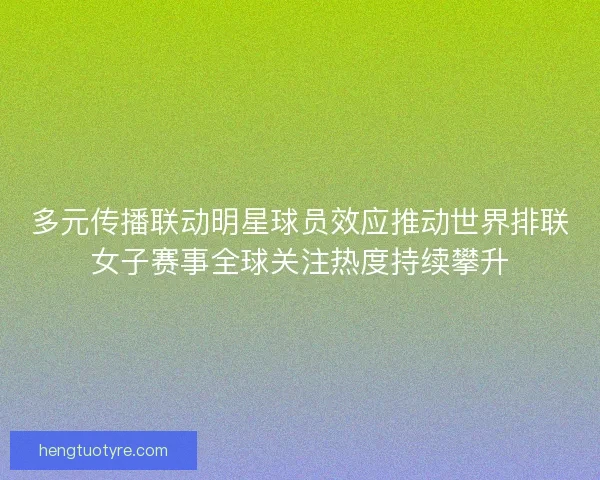 多元传播联动明星球员效应推动世界排联女子赛事全球关注热度持续攀升 多元传播联动明星球员效应推动世界排联女子赛事全球关注热度持续攀升