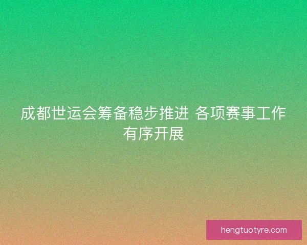 成都世运会筹备稳步推进 各项赛事工作有序开展