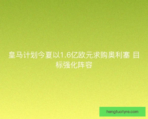 皇马计划今夏以1.6亿欧元求购奥利塞 目标强化阵容 皇马计划今夏以1.6亿欧元求购奥利塞 目标强化阵容