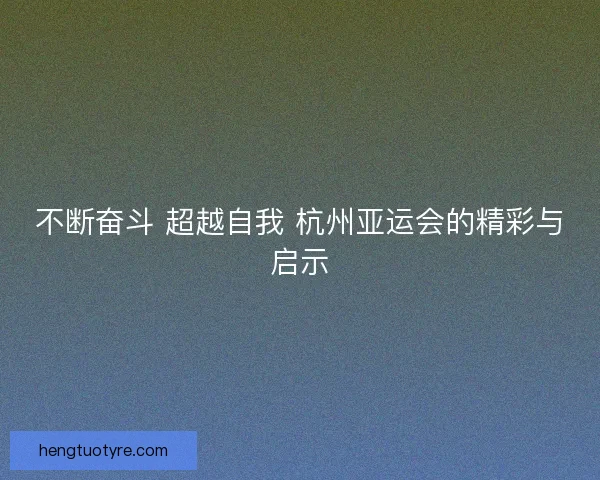 不断奋斗 超越自我 杭州亚运会的精彩与启示