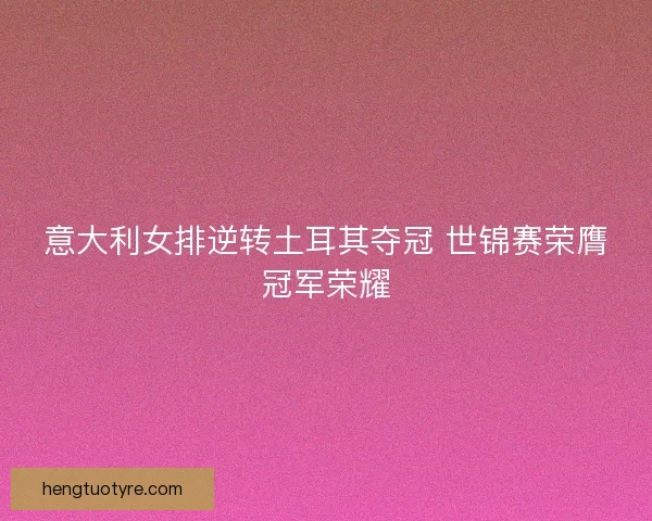 意大利女排逆转土耳其夺冠 世锦赛荣膺冠军荣耀