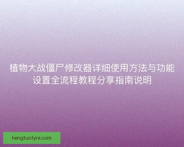 植物大战僵尸修改器详细使用方法与功能设置全流程教程分享指南说明