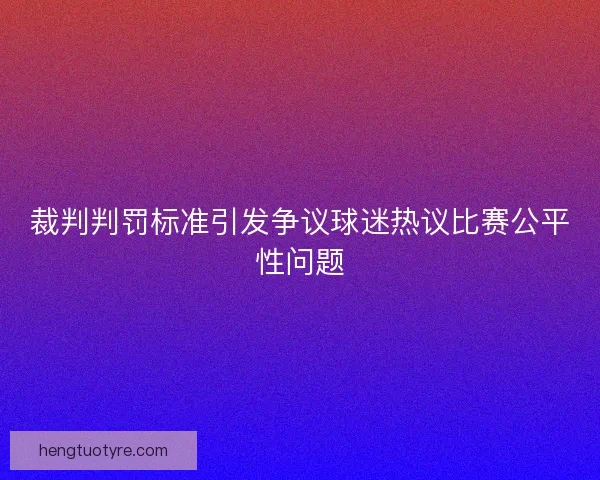 裁判判罚标准引发争议球迷热议比赛公平性问题