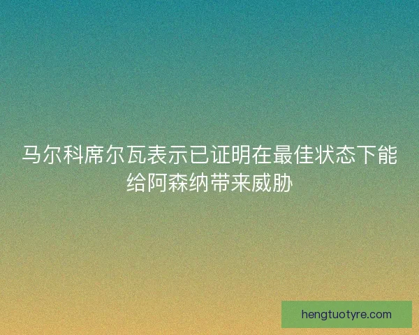 马尔科席尔瓦表示已证明在最佳状态下能给阿森纳带来威胁